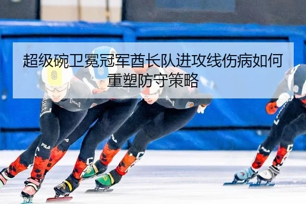 超级碗卫冕冠军酋长队进攻线伤病如何重塑防守策略