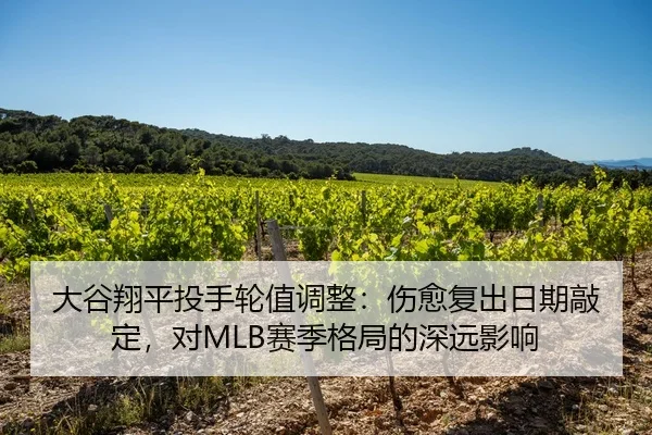 大谷翔平投手轮值调整：伤愈复出日期敲定，对MLB赛季格局的深远影响