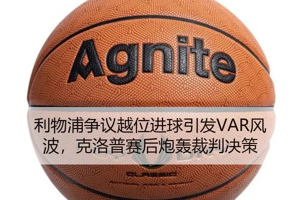 利物浦争议越位进球引发VAR风波，克洛普赛后炮轰裁判决策