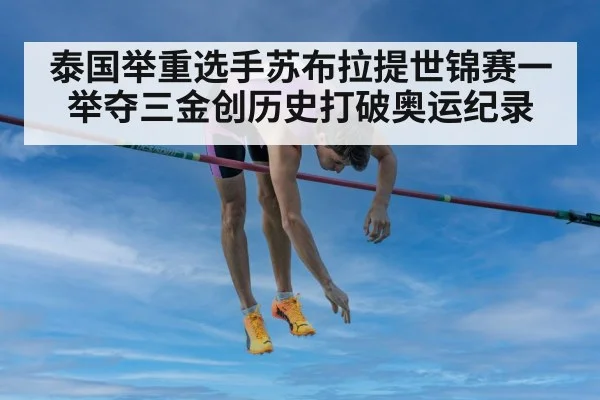 泰国举重选手苏布拉提世锦赛一举夺三金创历史打破奥运纪录