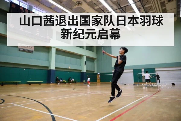 山口茜退出国家队日本羽球新纪元启幕