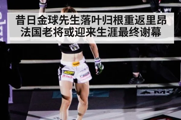 昔日金球先生落叶归根重返里昂 法国老将或迎来生涯最终谢幕